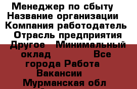 Менеджер по сбыту › Название организации ­ Компания-работодатель › Отрасль предприятия ­ Другое › Минимальный оклад ­ 35 000 - Все города Работа » Вакансии   . Мурманская обл.,Апатиты г.